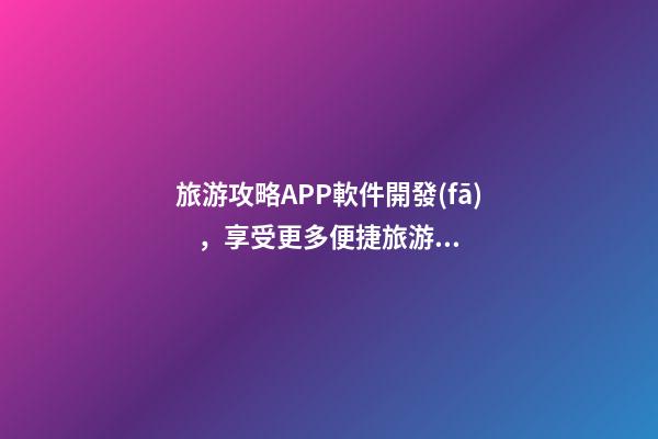 旅游攻略APP軟件開發(fā)，享受更多便捷旅游服務(wù)